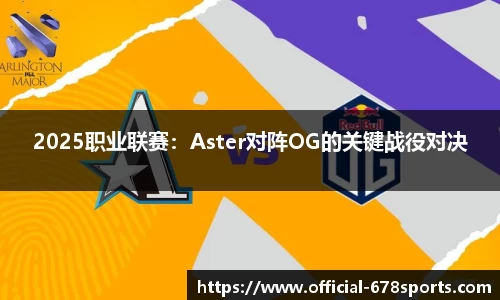 2025职业联赛：Aster对阵OG的关键战役对决