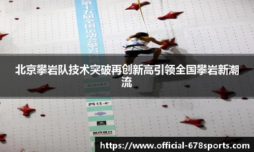 北京攀岩队技术突破再创新高引领全国攀岩新潮流