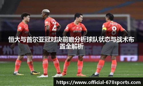 恒大与首尔亚冠对决前瞻分析球队状态与战术布置全解析